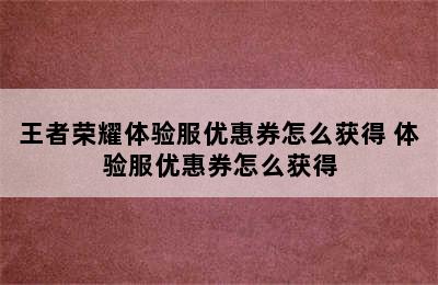 王者荣耀体验服优惠券怎么获得 体验服优惠券怎么获得